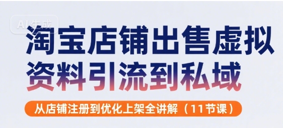 淘宝店铺出售虚拟资料引流到私域，从店铺注册到优化上架全讲解(11节课)-3YVIP资源库