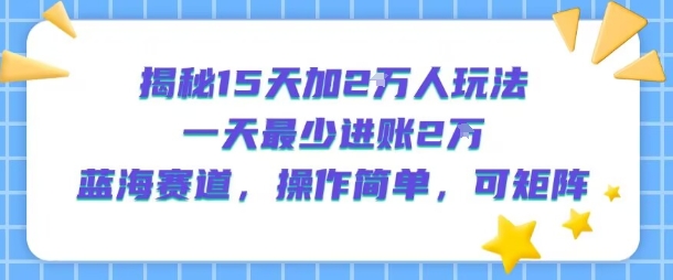 揭秘15天加2W人玩法，一天最少2万进账，蓝海赛道，操作简单，可矩阵-3YVIP资源库