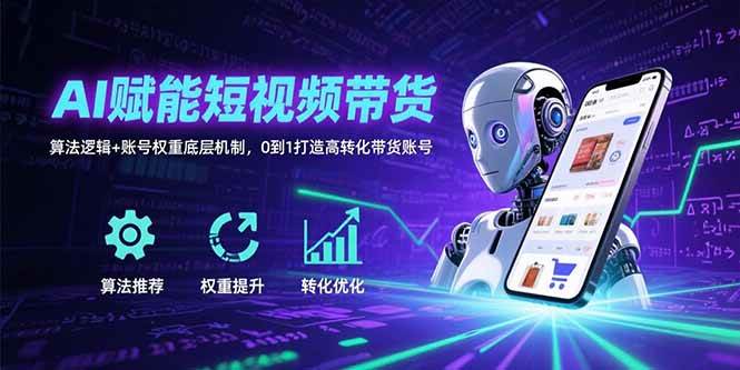 （15563期）AI赋能短视频带货：算法逻辑+账号权重底层机制，0到1打造高转化带货账号-3YVIP资源库