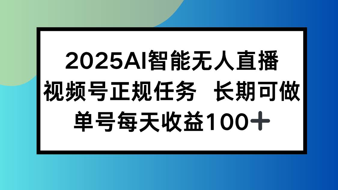 （15573期）2025AI智能无人直播新玩法，视频号长期稳定任务，单日平均收益100+-3YVIP资源库