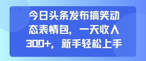 今日头条发布搞笑动态表情包，一天收入3张+，新手轻松上手-3YVIP资源库
