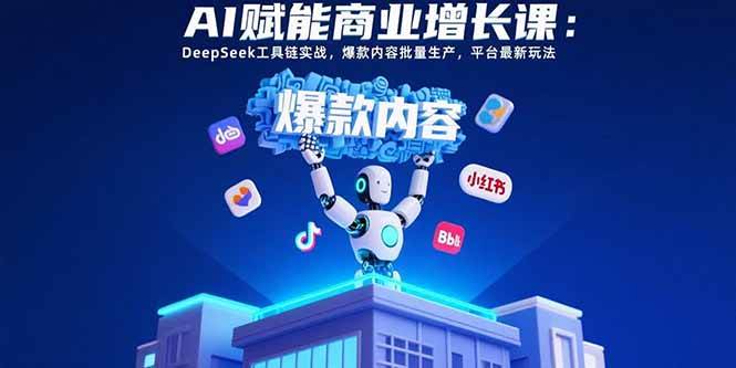（15583期）AI赋能商业增长课：DeepSeek工具链实战，爆款内容批量生产，平台最新玩法-3YVIP资源库