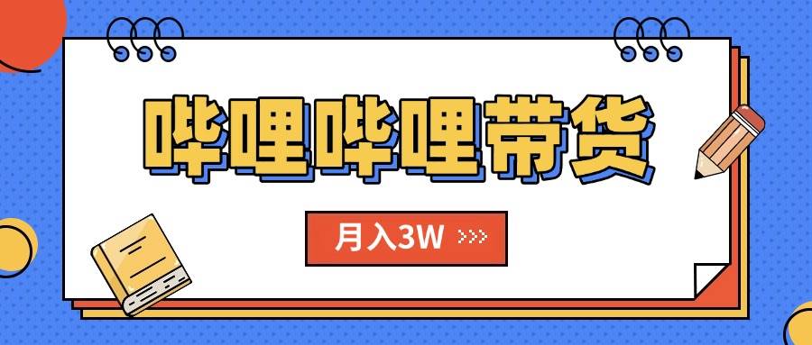 （15597期）B站哔哩哔哩带货秘籍，新风口，抢占红利，单月轻松破万【附SOP手册】-3YVIP资源库