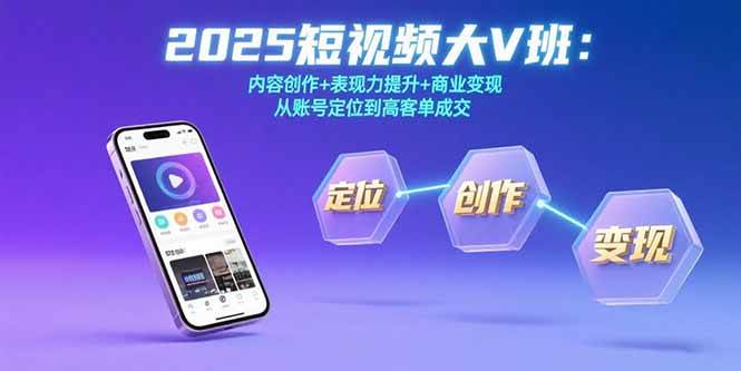 （15598期）2025短视频大V班：内容创作+表现力提升+商业变现  从账号定位到高客单成交-3YVIP资源库