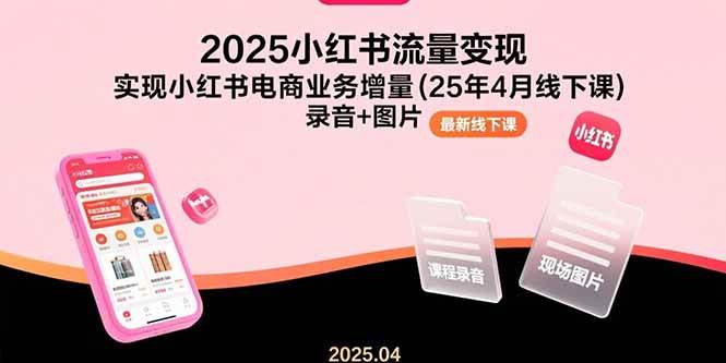 （15601期）2025小红书流量变现，实现小红书电商业务增量(25年4月线下课)录音+图片-3YVIP资源库