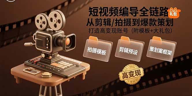 （15600期）短视频编导全链路：从剪辑/拍摄到爆款策划,打造高变现账号(附模板+大礼包)-3YVIP资源库
