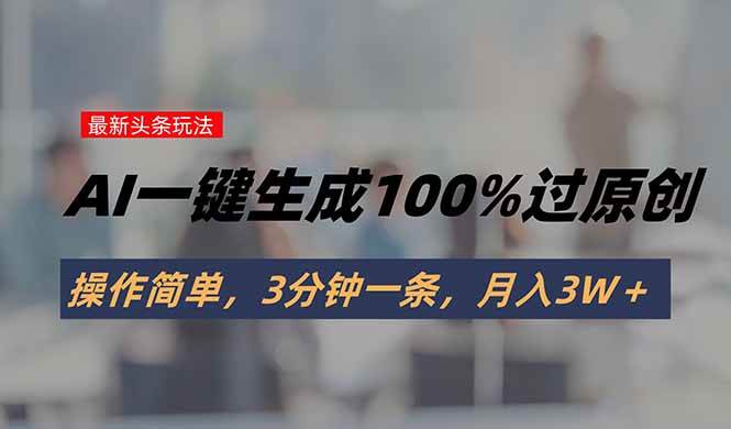 （15605期）头条最新玩法，AI一键生成100%过原创，操作简单，3分钟一条，月入3W＋-3YVIP资源库
