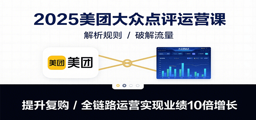 2025美团大众点评运营课：解析规则/破解流量/提升复购/全链路运营实现业绩10倍增长-3YVIP资源库