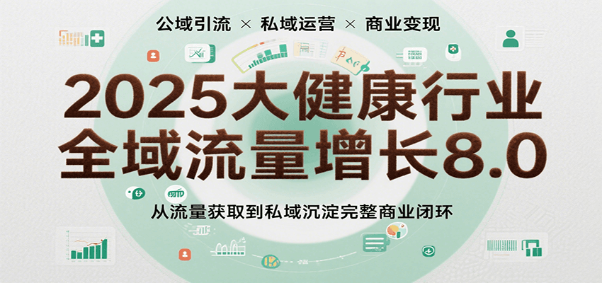 2025大健康行业全域流量增长8.0，从流量获取到私域沉淀完整商业闭环-3YVIP资源库
