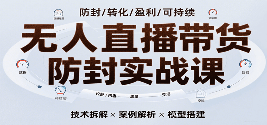 无人直播带货防封实战课，7天掌握高转化直播技术，实现单场GMV破万可持续模型-3YVIP资源库