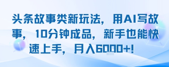 头条故事类新玩法，用AI写故事，10分钟成品，新手也能快速上手，月入6k+-3YVIP资源库