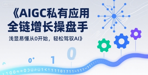 AIGC私有化应用全链增长操盘手，浅显易懂从0开始，轻松驾驭AI-3YVIP资源库