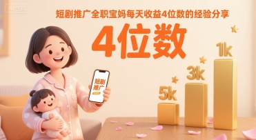 短剧推广全职宝妈每天收益4位数的经验分享-3YVIP资源库