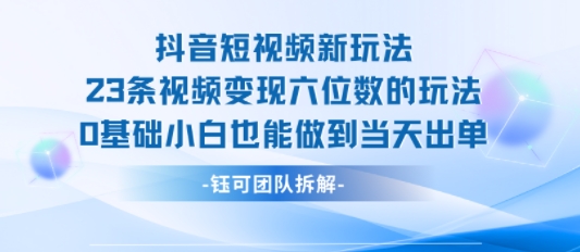 抖音短视频新玩法，23条视频变现六位数，0基础小白也能做到当天出单-3YVIP资源库