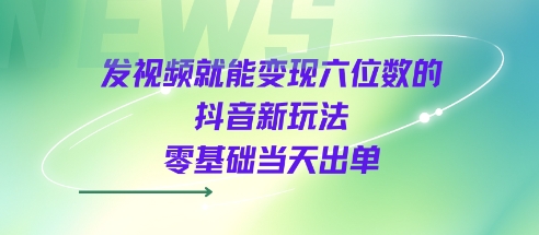 发视频就能变现六位数的抖音新玩法，0基础当天出单-3YVIP资源库