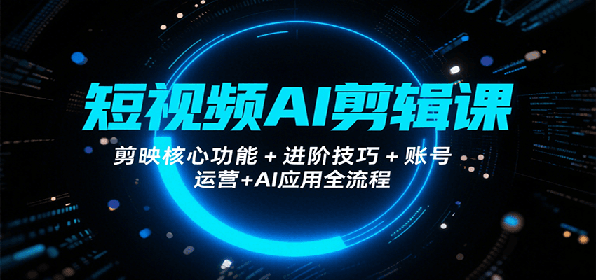 短视频AI剪辑课，剪映核心功能+进阶技巧+账号运营+AI应用全流程-3YVIP资源库