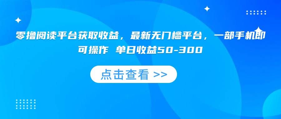 （15652期）零撸阅读平台获取收益，最新无门槛平台，一部手机即可操作 单日收益50-300-3YVIP资源库