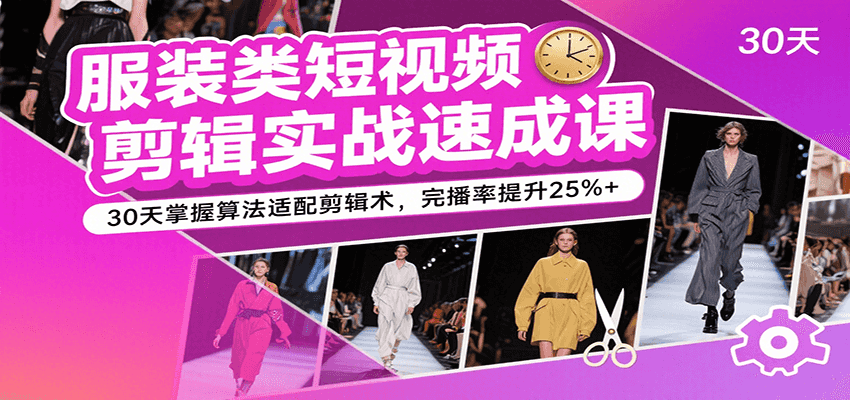 服装类短视频剪辑实战速成课，30天掌握算法适配剪辑术，完播率提升25%+-3YVIP资源库