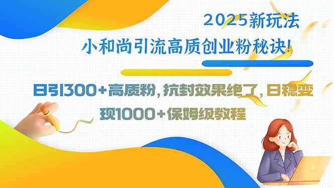 （15663期）2025新玩法小和尚引流高质创业粉秘诀！日引300+高质粉，抗封效果绝了，…-3YVIP资源库