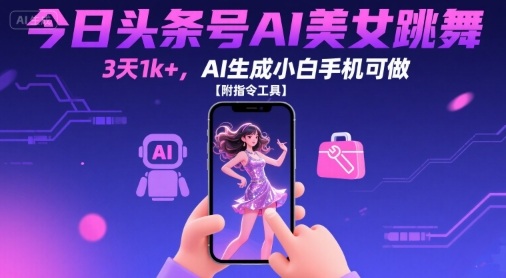 今日头条号AI美女跳舞，3天1k+，AI生成小白手机可做【附指令工具】-3YVIP资源库
