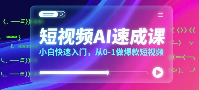短视频AI速成课，小白快速入门，从0-1做爆款短视频-3YVIP资源库