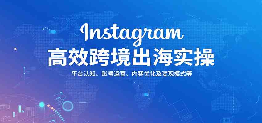 Instagram高效跨境出海实操：平台认知、账号运营、内容优化及变现模式等-3YVIP资源库