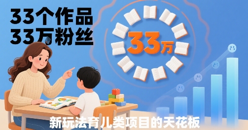 33个作品33W粉丝，育儿类项目的天花板，小白可操作-3YVIP资源库