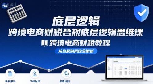 跨境电商财稅合规底层逻辑思维课-跨境电商财税教程-3YVIP资源库