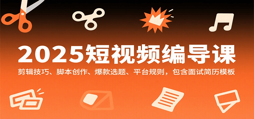 2025短视频编导课，剪辑技巧、脚本创作、爆款选题、平台规则，包含面试简历模板-3YVIP资源库