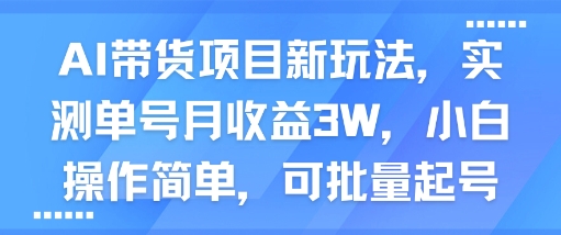AI带货项目新玩法，实测单号月收益3W，小白操作简单，可批量起号-3YVIP资源库