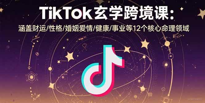（15713期）TikTok玄学跨境课：涵盖财运/性格/婚姻爱情/健康/事业等12个核心命理领域-3YVIP资源库
