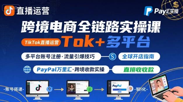 跨境电商线上课，TikTok 直播运营 + 多平台账号注册 + PayPal 万里汇实操教程-3YVIP资源库