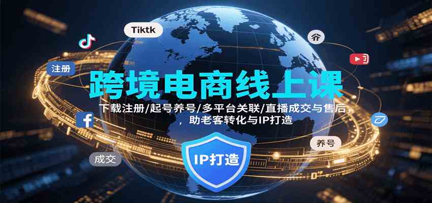 跨境电商线上课，下载注册/起号养号/多平台关联/直播成交与售后，IP打造与老客转化-3YVIP资源库