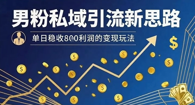 男粉私域引流新思路，单日稳收8张利润的变现玩法-3YVIP资源库
