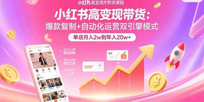 （15720期）小红书高变现带货：爆款复制+自动化运营双引擎模式  单店月入2w到年入20w+-3YVIP资源库