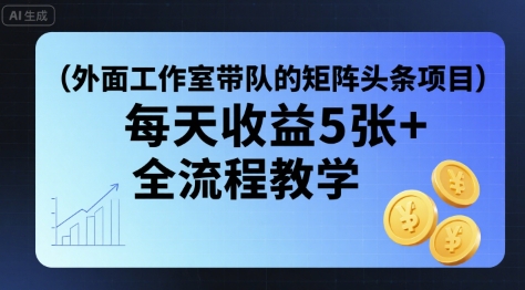 外面工作室带队的矩阵头条挂G项目，每天收益5张+，全流程教学【附全套工具】-3YVIP资源库
