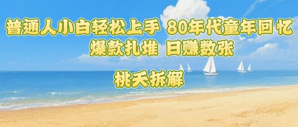 普通人小白轻松上手 80年代童年回忆杀，爆款扎堆，日入数张-3YVIP资源库