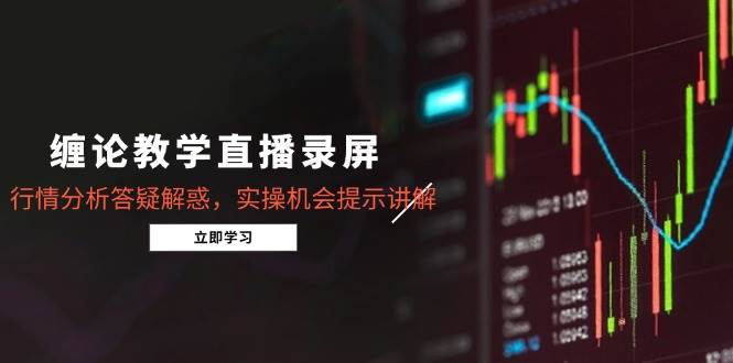 （15727期）缠论教学直播录屏，行情分析答疑解惑，实操机会提示讲解（更新8月）-3YVIP资源库