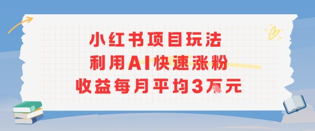 小红书商单项目新玩法，利用AI快速涨粉收益每月平均3W-3YVIP资源库
