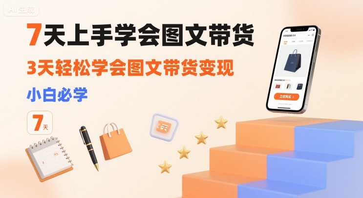 7天上手学会图文带货，3天轻松学会图文带货变现，小白必学-3YVIP资源库