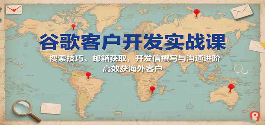 谷歌客户开发实战课：搜索技巧、邮箱获取，开发信撰写与沟通进阶，高效获海外客户-3YVIP资源库