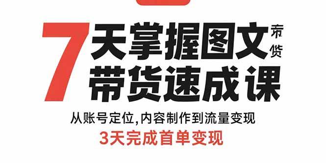 （15731期）7天掌握图文带货速成课：从账号定位,内容制作到流量变现,3天完成首单变现-3YVIP资源库