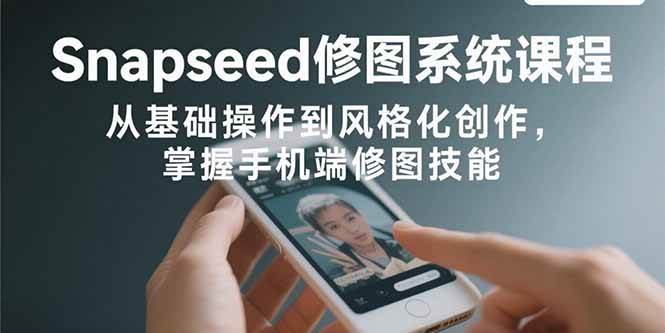 （15732期）Snapseed修图系统课程：从基础操作到风格化创作，掌握手机端修图技能-3YVIP资源库