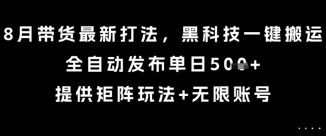 8月带货最新打法，黑科技一键搬运，全自动发布单日5张+，提供矩阵玩法+无限账号【揭秘】-3YVIP资源库