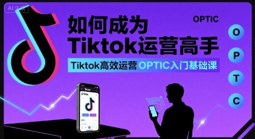 如何成为Tiktok运营高手，Tiktok高效运营OPTIC入门基础课-3YVIP资源库