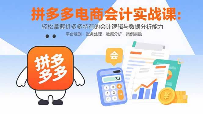 （15767期）拼多多电商会计实战课：轻松掌握拼多多特有的会计逻辑与数据分析能力-3YVIP资源库