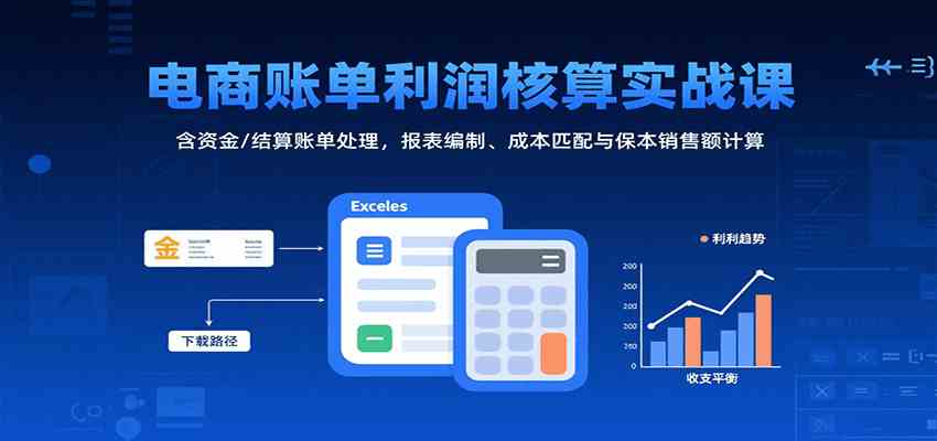 电商账单利润核算实战课：含资金/结算账单处理，报表编制、成本匹配与保本销售额计算-3YVIP资源库