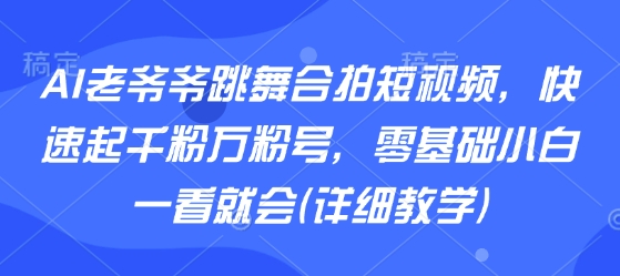 AI老爷爷跳舞合拍短视频，快速起千粉万粉号，零基础小白一看就会(详细教学)-3YVIP资源库