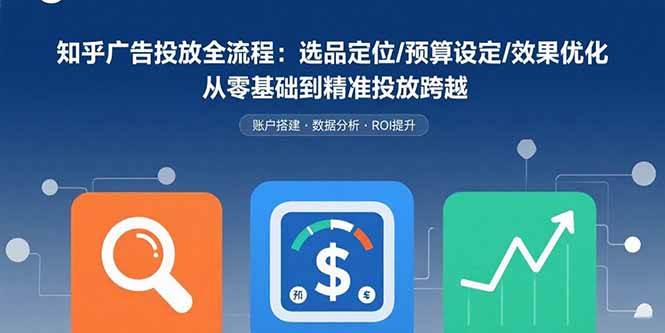 （15774期）知乎广告投放全流程：选品定位/预算设定/效果优化 从零基础到精准投放跨越-3YVIP资源库