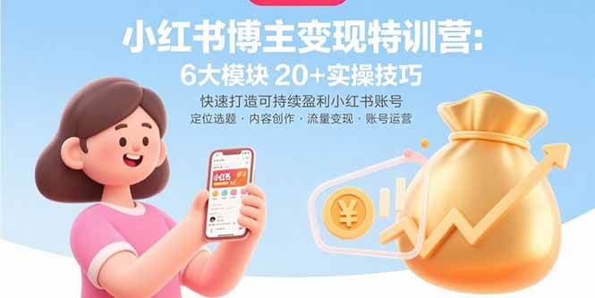 （15775期）小红书博主变现特训营：6大模块20+实操技巧 快速打造可持续盈利小红书账号-3YVIP资源库